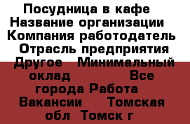 Посудница в кафе › Название организации ­ Компания-работодатель › Отрасль предприятия ­ Другое › Минимальный оклад ­ 14 000 - Все города Работа » Вакансии   . Томская обл.,Томск г.